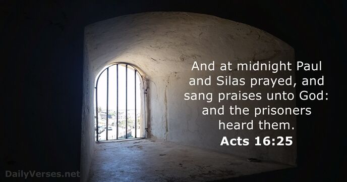And at midnight Paul and Silas prayed, and sang praises unto God:… Acts 16:25