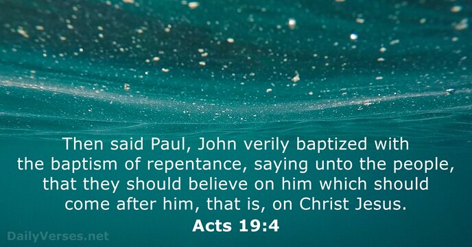 Then said Paul, John verily baptized with the baptism of repentance, saying… Acts 19:4