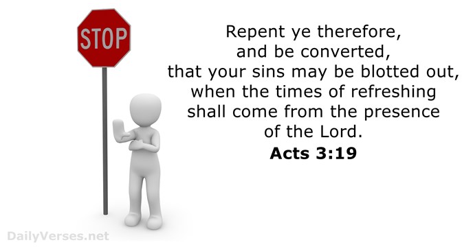 Repent ye therefore, and be converted, that your sins may be blotted… Acts 3:19
