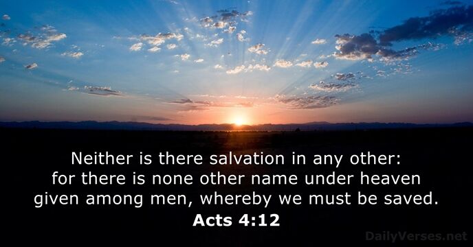 Neither is there salvation in any other: for there is none other… Acts 4:12