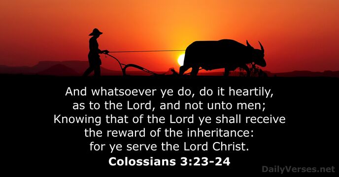 And whatsoever ye do, do it heartily, as to the Lord, and… Colossians 3:23-24