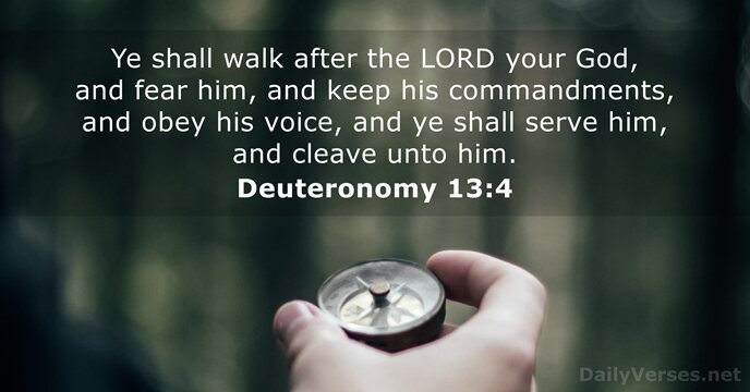 Ye shall walk after the LORD your God, and fear him, and… Deuteronomy 13:4