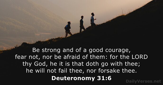 Be strong and of a good courage, fear not, nor be afraid… Deuteronomy 31:6