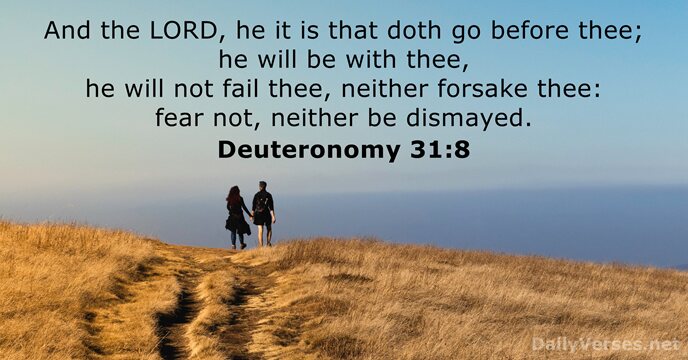 And the LORD, he it is that doth go before thee; he… Deuteronomy 31:8