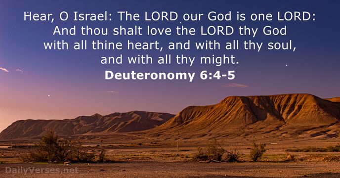 Hear, O Israel: The LORD our God is one LORD: And thou… Deuteronomy 6:4-5