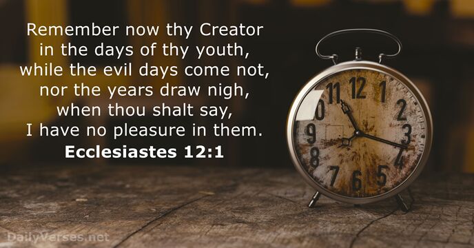 Remember now thy Creator in the days of thy youth, while the… Ecclesiastes 12:1