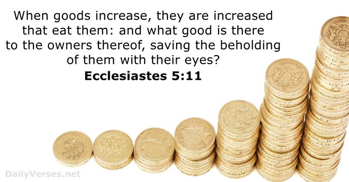 When goods increase, they are increased that eat them: and what good… Ecclesiastes 5:11