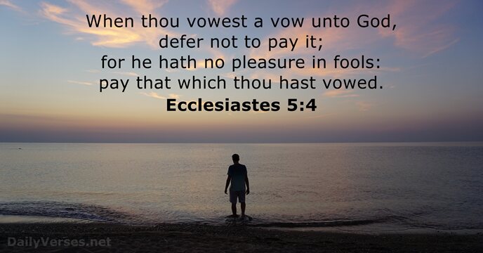 When thou vowest a vow unto God, defer not to pay it… Ecclesiastes 5:4