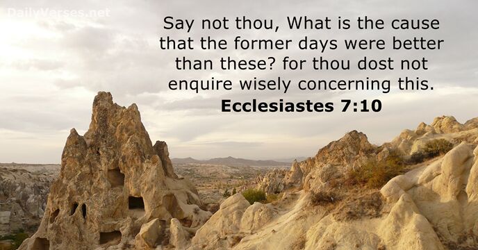Say not thou, What is the cause that the former days were… Ecclesiastes 7:10