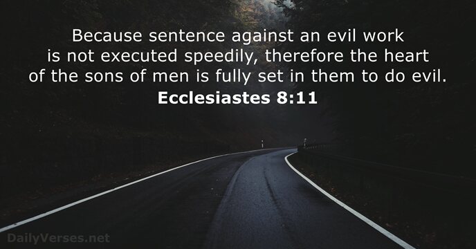 Because sentence against an evil work is not executed speedily, therefore the… Ecclesiastes 8:11