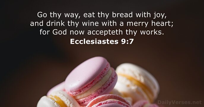 Go thy way, eat thy bread with joy, and drink thy wine… Ecclesiastes 9:7