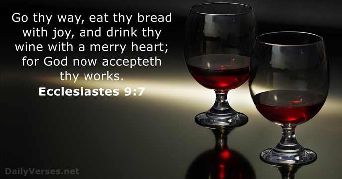 Go thy way, eat thy bread with joy, and drink thy wine… Ecclesiastes 9:7