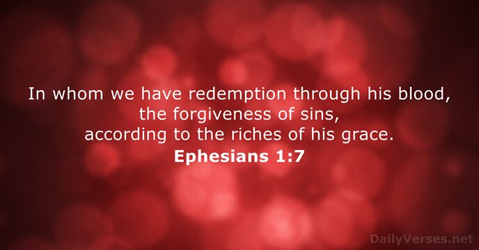 In whom we have redemption through his blood, the forgiveness of sins… Ephesians 1:7