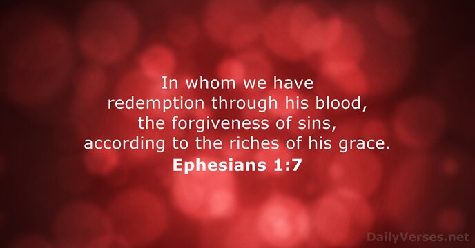 In whom we have redemption through his blood, the forgiveness of sins… Ephesians 1:7