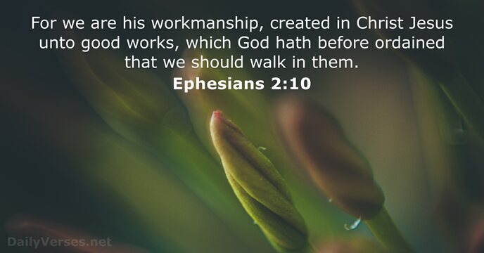 For we are his workmanship, created in Christ Jesus unto good works… Ephesians 2:10