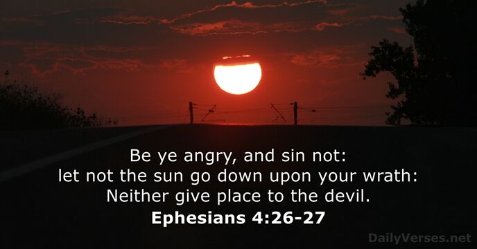 Be ye angry, and sin not: let not the sun go down… Ephesians 4:26-27