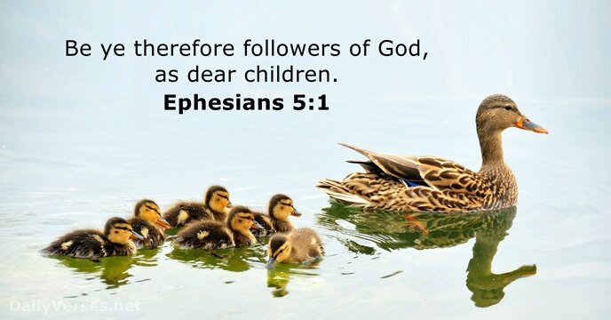 Be ye therefore followers of God, as dear children. Ephesians 5:1