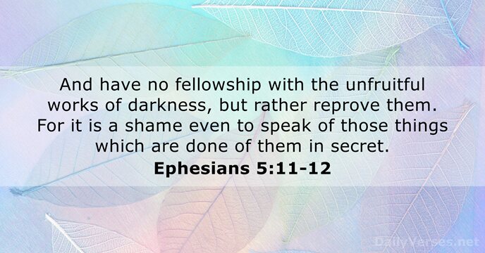 And have no fellowship with the unfruitful works of darkness, but rather… Ephesians 5:11-12