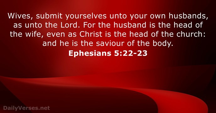 Wives, submit yourselves unto your own husbands, as unto the Lord. For… Ephesians 5:22-23