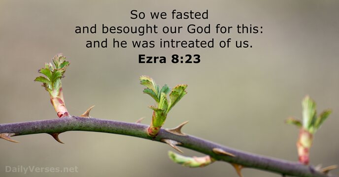 So we fasted and besought our God for this: and he was… Ezra 8:23