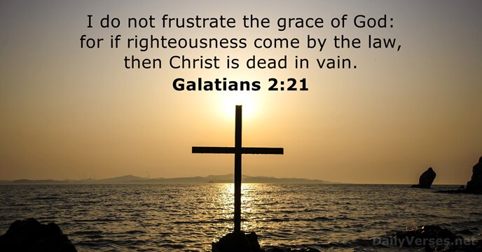 I do not frustrate the grace of God: for if righteousness come… Galatians 2:21
