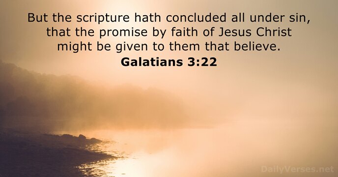 But the scripture hath concluded all under sin, that the promise by… Galatians 3:22