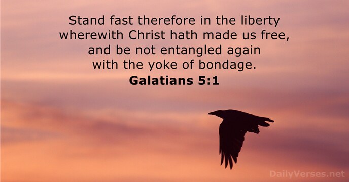 Stand fast therefore in the liberty wherewith Christ hath made us free… Galatians 5:1
