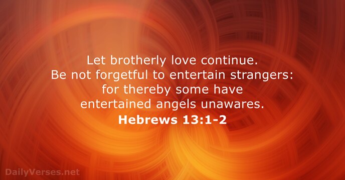 Let brotherly love continue. Be not forgetful to entertain strangers: for thereby… Hebrews 13:1-2