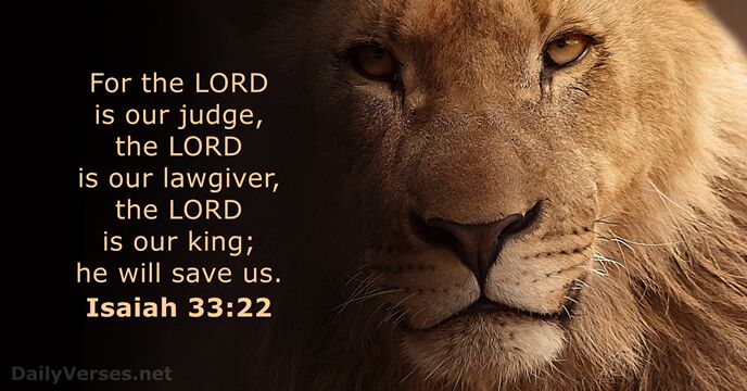 For the LORD is our judge, the LORD is our lawgiver, the… Isaiah 33:22