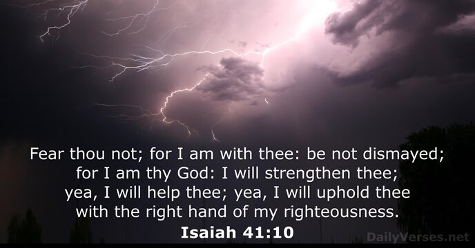 Fear thou not; for I am with thee: be not dismayed; for… Isaiah 41:10