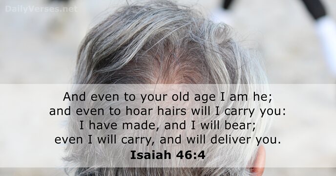 And even to your old age I am he; and even to… Isaiah 46:4