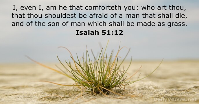 I, even I, am he that comforteth you: who art thou, that… Isaiah 51:12