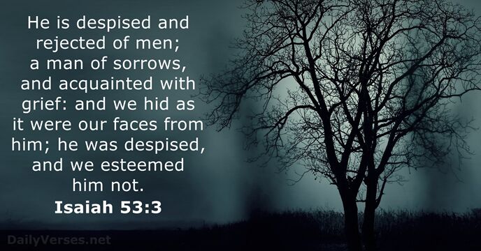 He is despised and rejected of men; a man of sorrows, and… Isaiah 53:3