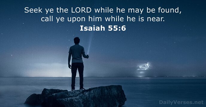 Seek ye the LORD while he may be found, call ye upon… Isaiah 55:6