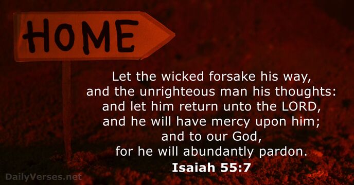 Let the wicked forsake his way, and the unrighteous man his thoughts:… Isaiah 55:7