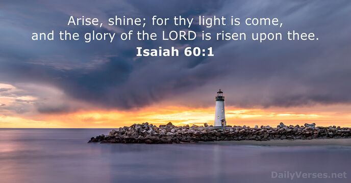Arise, shine; for thy light is come, and the glory of the… Isaiah 60:1