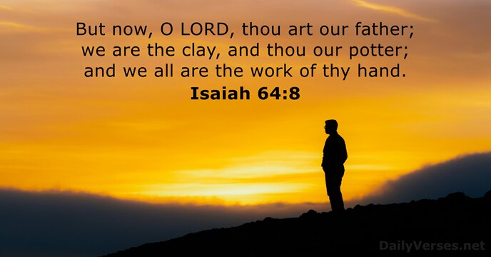 But now, O LORD, thou art our father; we are the clay… Isaiah 64:8