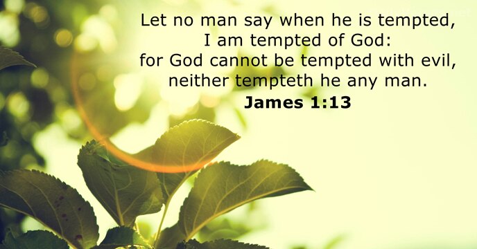 Let no man say when he is tempted, I am tempted of… James 1:13