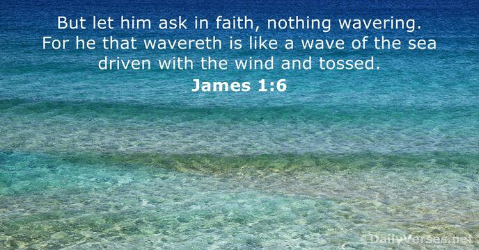 But let him ask in faith, nothing wavering. For he that wavereth… James 1:6