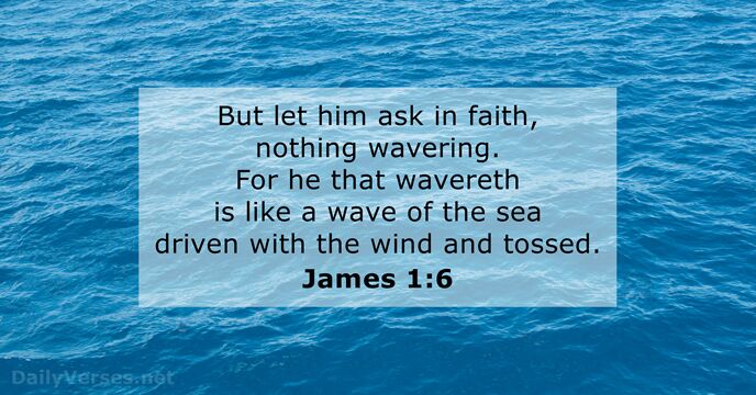 But let him ask in faith, nothing wavering. For he that wavereth… James 1:6