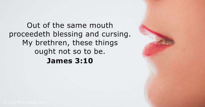 Out of the same mouth proceedeth blessing and cursing. My brethren, these… James 3:10