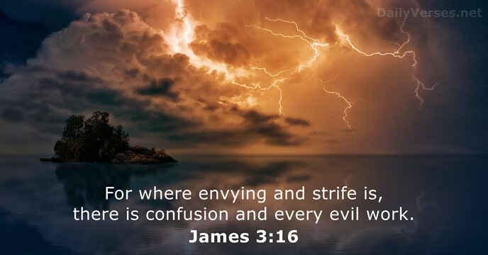 For where envying and strife is, there is confusion and every evil work. James 3:16