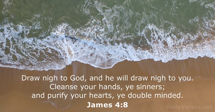 Draw nigh to God, and he will draw nigh to you. Cleanse… James 4:8