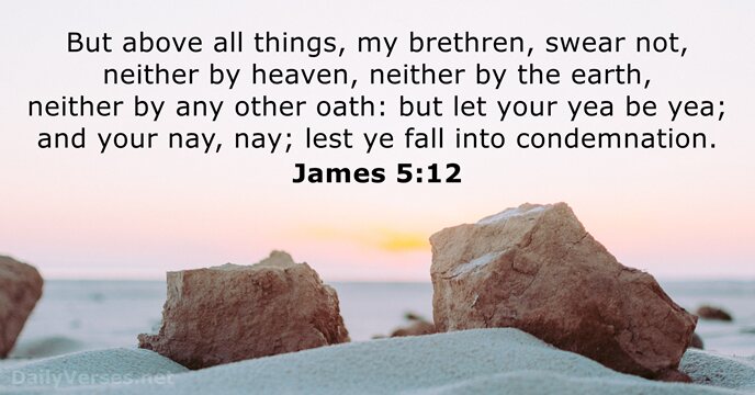 But above all things, my brethren, swear not, neither by heaven, neither… James 5:12