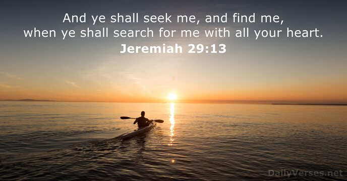 And ye shall seek me, and find me, when ye shall search… Jeremiah 29:13