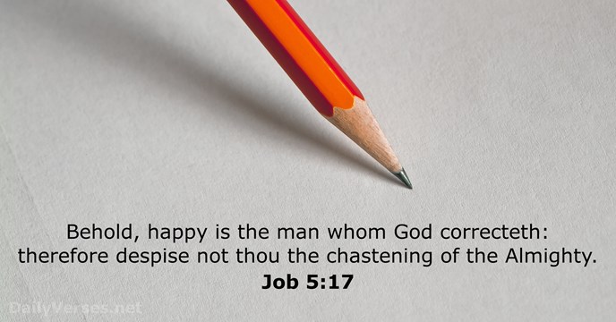 Behold, happy is the man whom God correcteth: therefore despise not thou… Job 5:17