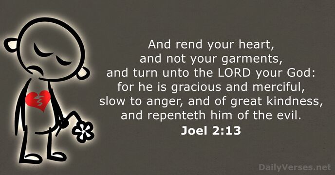 And rend your heart, and not your garments, and turn unto the… Joel 2:13