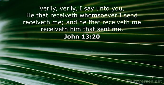 Verily, verily, I say unto you, He that receiveth whomsoever I send… John 13:20