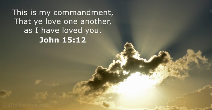 This is my commandment, That ye love one another, as I have loved you. John 15:12