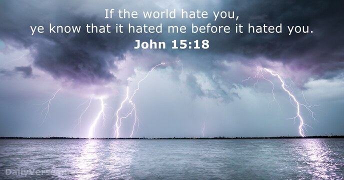 If the world hate you, ye know that it hated me before… John 15:18